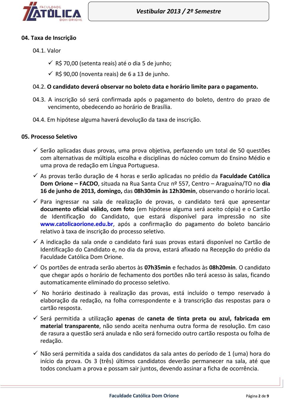 A inscrição só será confirmada após o pagamento do boleto, dentro do prazo de vencimento, obedecendo ao horário de Brasília. 04.4. Em hipótese alguma haverá devolução da taxa de inscrição. 05.