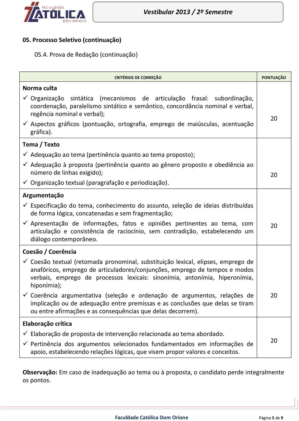 Tema / Texto Adequação ao tema (pertinência quanto ao tema proposto); Adequação à proposta (pertinência quanto ao gênero proposto e obediência ao número de linhas exigido); Organização textual