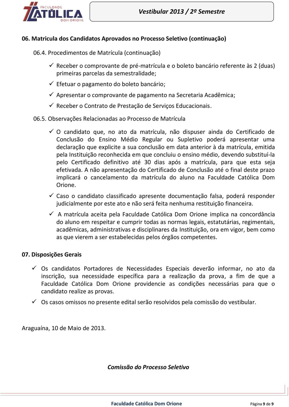 Apresentar o comprovante de pagamento na Secretaria Acadêmica; Receber o Contrato de Prestação de Serviços Educacionais. 06.5.