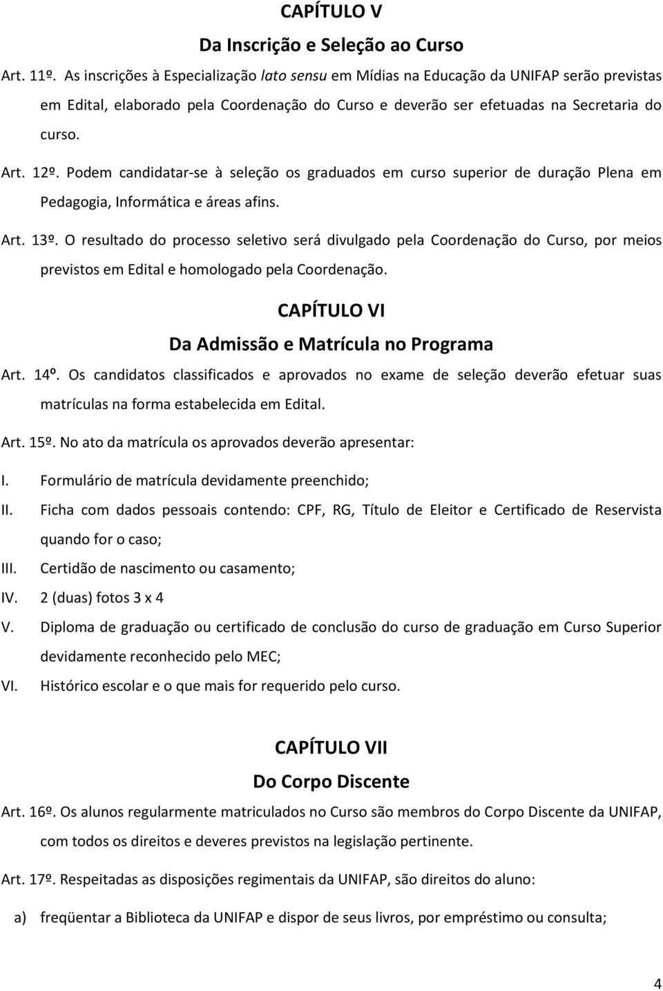 Podem candidatar-se à seleção os graduados em curso superior de duração Plena em Pedagogia, Informática e áreas afins. Art. 13º.