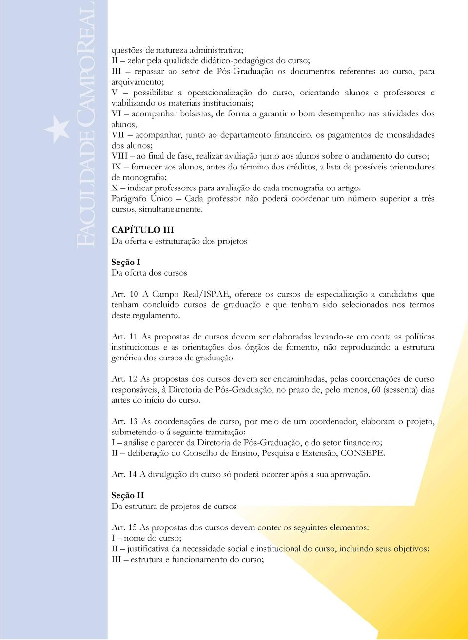 acompanhar, junto ao departamento financeiro, os pagamentos de mensalidades dos alunos; VIII ao final de fase, realizar avaliação junto aos alunos sobre o andamento do curso; IX fornecer aos alunos,