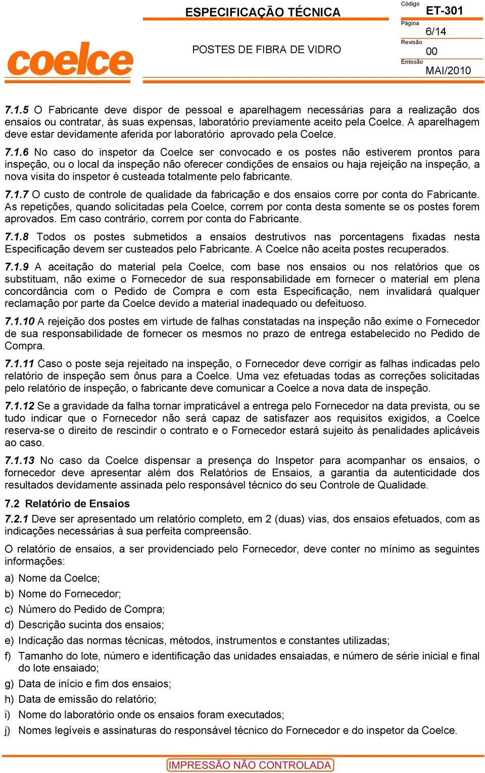 6 No caso do inspetor da Coelce ser convocado e os postes não estiverem prontos para inspeção, ou o local da inspeção não oferecer condições de ensaios ou haja rejeição na inspeção, a nova visita do