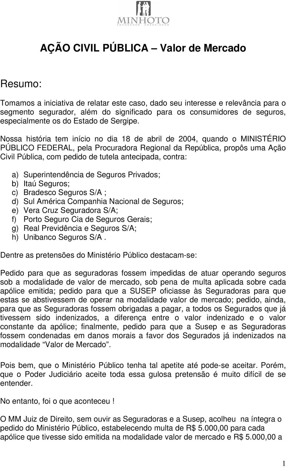 Nossa história tem início no dia 18 de abril de 2004, quando o MINISTÉRIO PÚBLICO FEDERAL, pela Procuradora Regional da República, propôs uma Ação Civil Pública, com pedido de tutela antecipada,