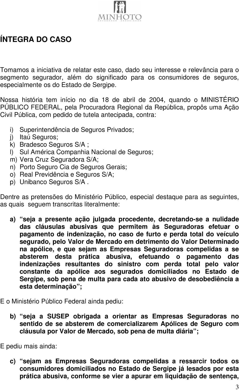 Nossa história tem início no dia 18 de abril de 2004, quando o MINISTÉRIO PÚBLICO FEDERAL, pela Procuradora Regional da República, propôs uma Ação Civil Pública, com pedido de tutela antecipada,