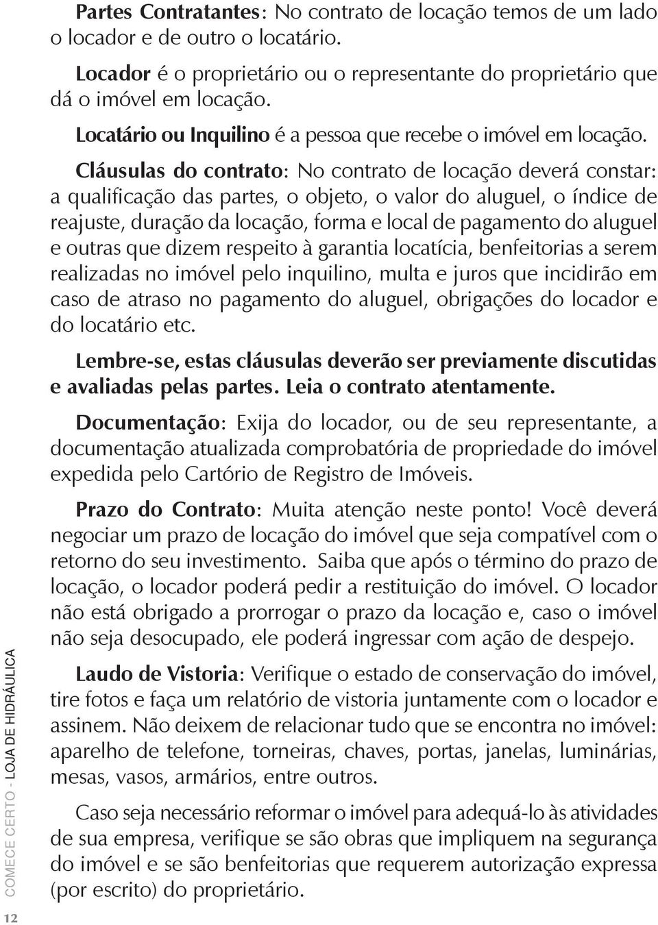 Cláusulas do contrato: No contrato de locação deverá constar: a qualificação das partes, o objeto, o valor do aluguel, o índice de reajuste, duração da locação, forma e local de pagamento do aluguel