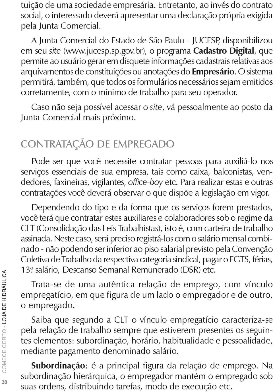 br), o programa Cadastro Digital, que permite ao usuário gerar em disquete informações cadastrais relativas aos arquivamentos de constituições ou anotações do Empresário.