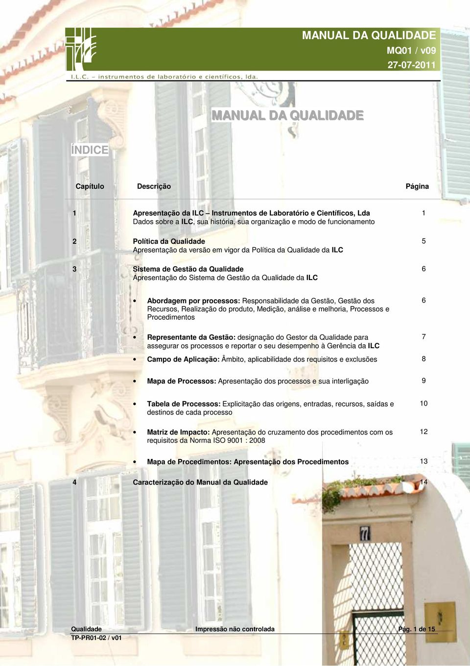 processos: Responsabilidade da Gestão, Gestão dos Recursos, Realização do produto, Medição, análise e melhoria, Processos e Procedimentos 6 Representante da Gestão: designação do Gestor da Qualidade