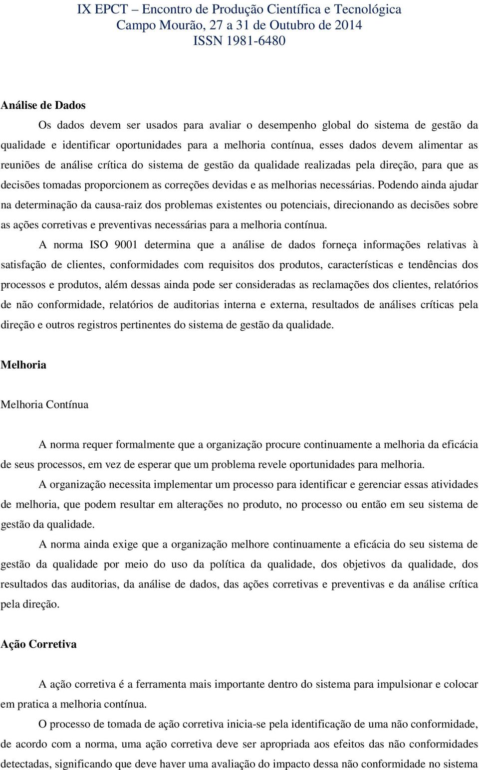 Podendo ainda ajudar na determinação da causa-raiz dos problemas existentes ou potenciais, direcionando as decisões sobre as ações corretivas e preventivas necessárias para a melhoria contínua.