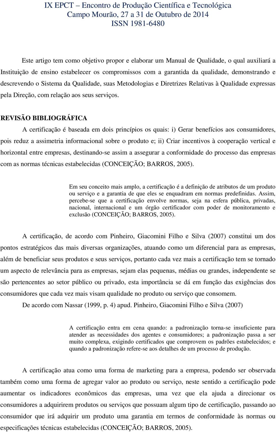 REVISÃO BIBLIOGRÁFICA A certificação é baseada em dois princípios os quais: i) Gerar benefícios aos consumidores, pois reduz a assimetria informacional sobre o produto e; ii) Criar incentivos à