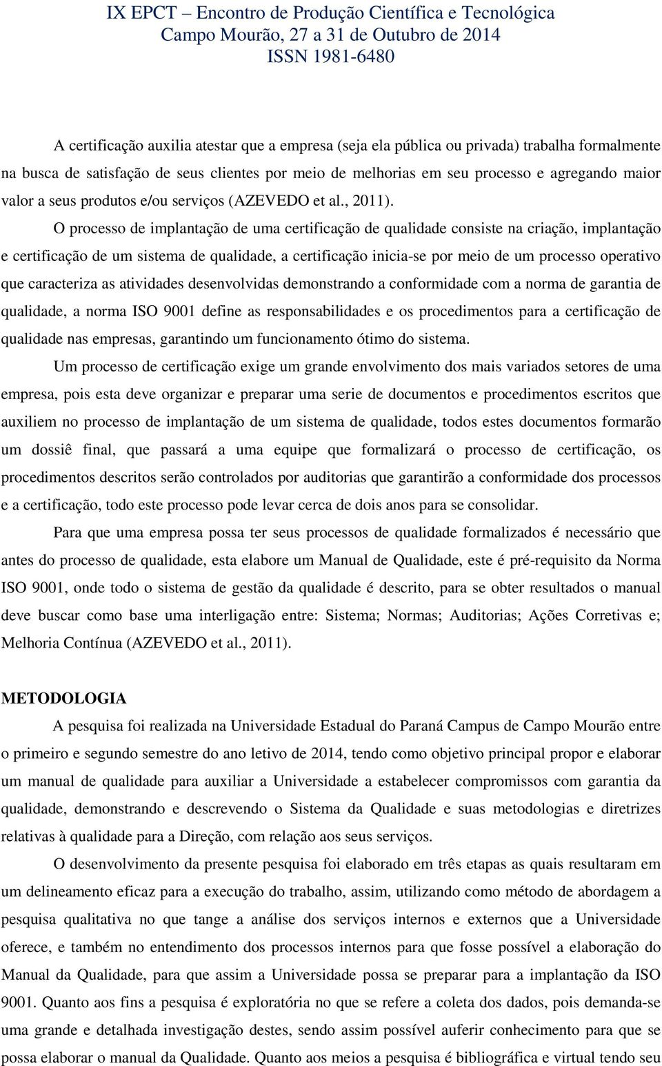 O processo de implantação de uma certificação de qualidade consiste na criação, implantação e certificação de um sistema de qualidade, a certificação inicia-se por meio de um processo operativo que