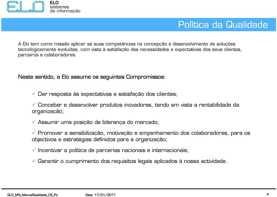 Neste sentido, a Elo assume os seguintes Compromissos: Dar resposta às expectativas e satisfação dos clientes; Conceber e desenvolver produtos inovadores, tendo em vista a rentabilidade da