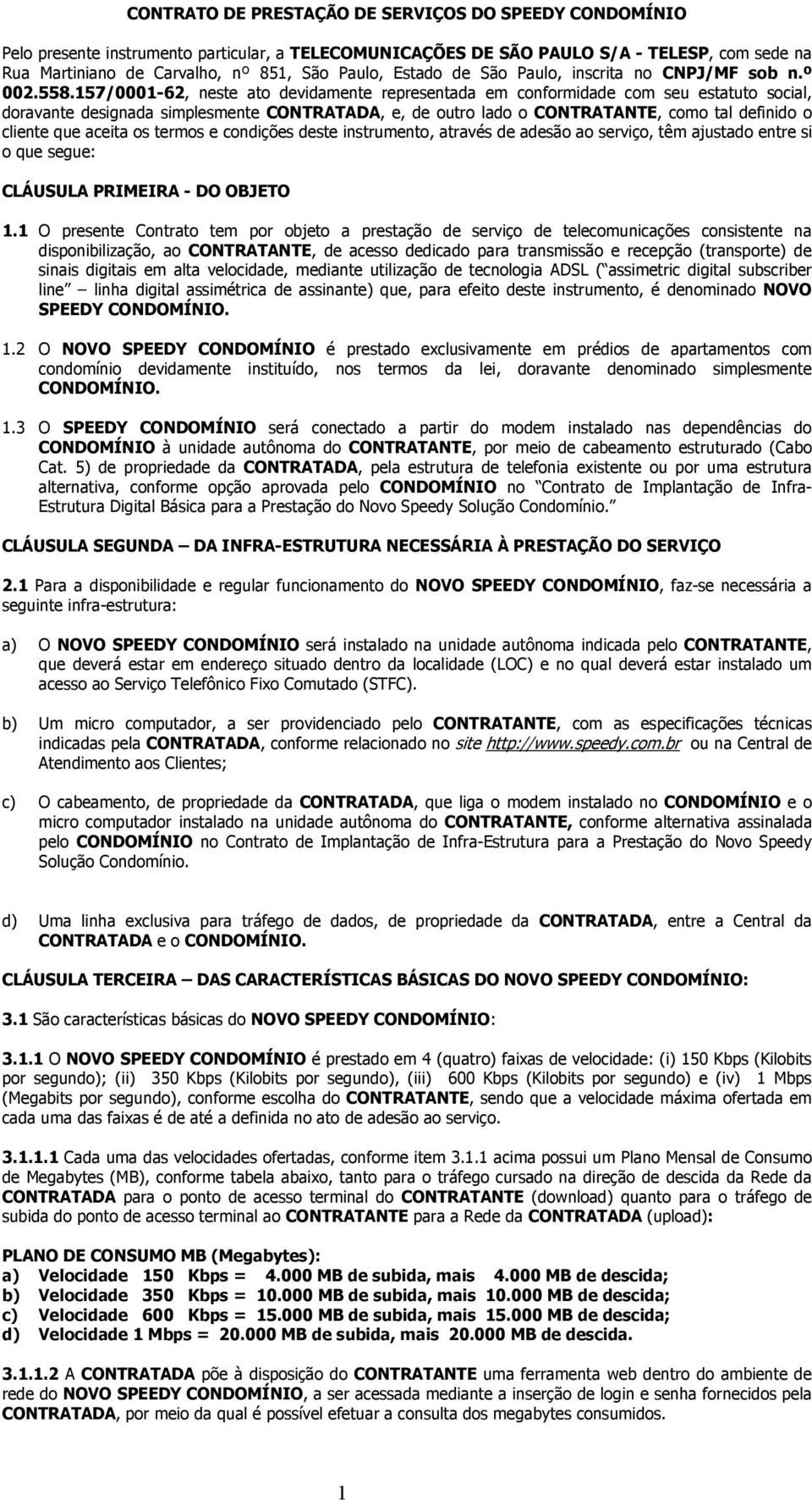 157/0001-62, neste ato devidamente representada em conformidade com seu estatuto social, doravante designada simplesmente CONTRATADA, e, de outro lado o CONTRATANTE, como tal definido o cliente que