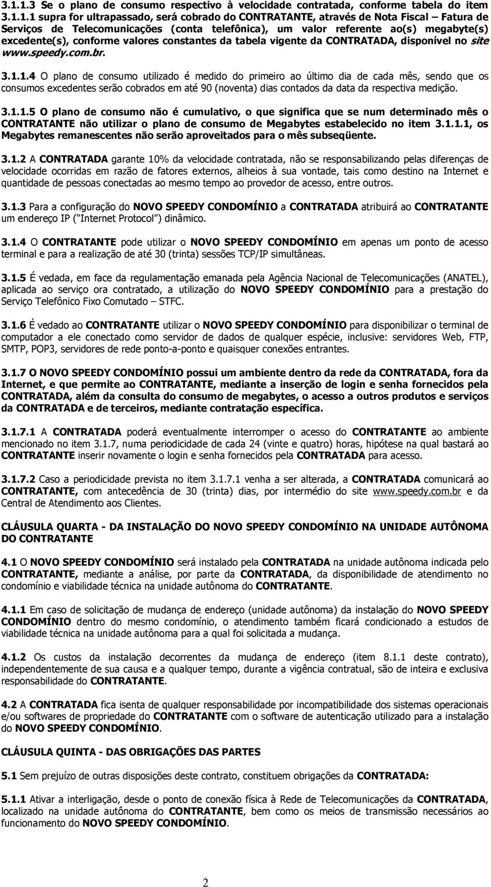 1.4 O plano de consumo utilizado é medido do primeiro ao último dia de cada mês, sendo que os consumos excedentes serão cobrados em até 90 (noventa) dias contados da data da respectiva medição. 3.1.1.5 O plano de consumo não é cumulativo, o que significa que se num determinado mês o CONTRATANTE não utilizar o plano de consumo de Megabytes estabelecido no item 3.