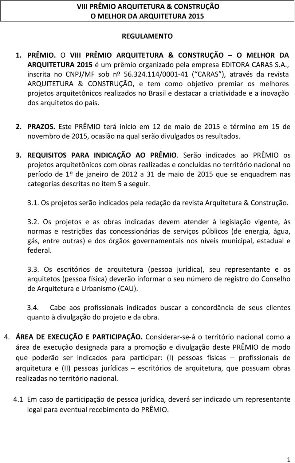 114/0001-41 ( CARAS ), através da revista ARQUITETURA & CONSTRUÇÃO, e tem como objetivo premiar os melhores projetos arquitetônicos realizados no Brasil e destacar a criatividade e a inovação dos