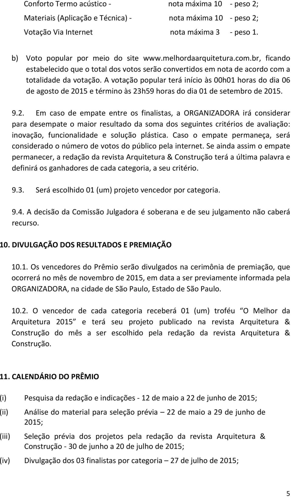 A votação popular terá início às 00h01 horas do dia 06 de agosto de 20