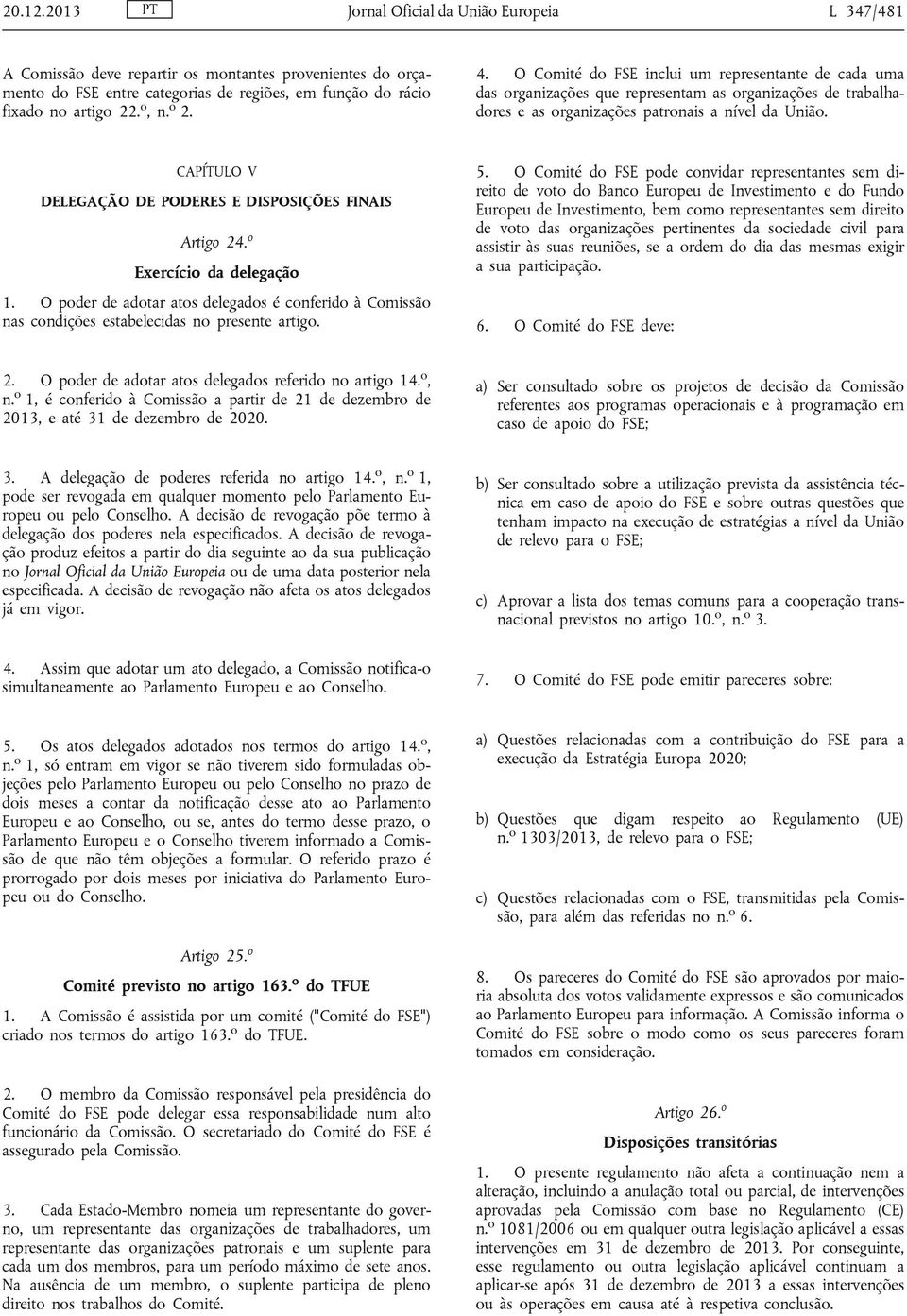 CAPÍTULO V DELEGAÇÃO DE PODERES E DISPOSIÇÕES FINAIS Artigo 24. o Exercício da delegação 1. O poder de adotar atos delegados é conferido à Comissão nas condições estabelecidas no presente artigo. 5.