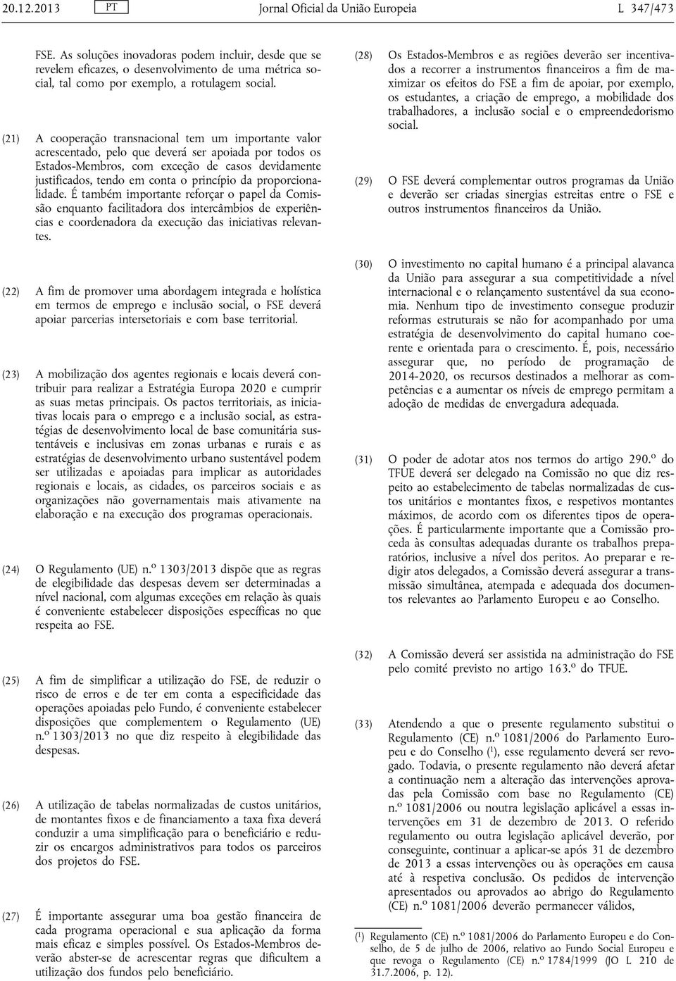 (21) A cooperação transnacional tem um importante valor acrescentado, pelo que deverá ser apoiada por todos os Estados-Membros, com exceção de casos devidamente justificados, tendo em conta o