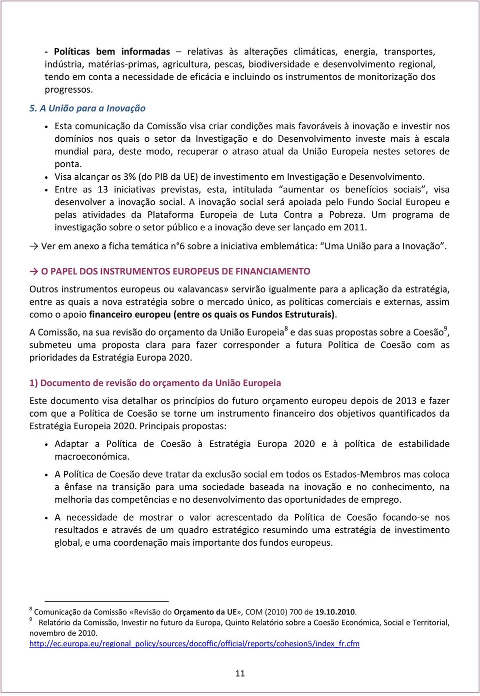 A União para a Inovação Esta comunicação da Comissão visa criar condições mais favoráveis à inovação e investir nos domínios nos quais o setor da Investigação e do Desenvolvimento investe mais à