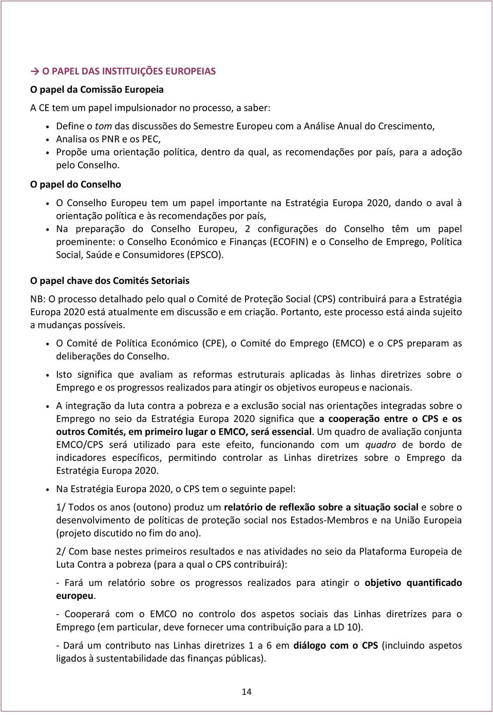 O papel do Conselho O Conselho Europeu tem um papel importante na Estratégia Europa 2020, dando o aval à orientação política e às recomendações por país, Na preparação do Conselho Europeu, 2