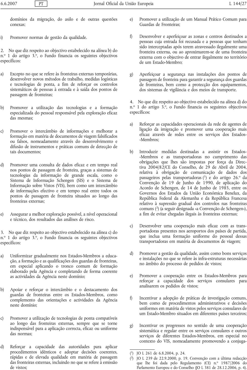 o, o Fundo financia os seguintes objectivos específicos: a) Excepto no que se refere às fronteiras externas temporárias, desenvolver novos métodos de trabalho, medidas logísticas e tecnologias de