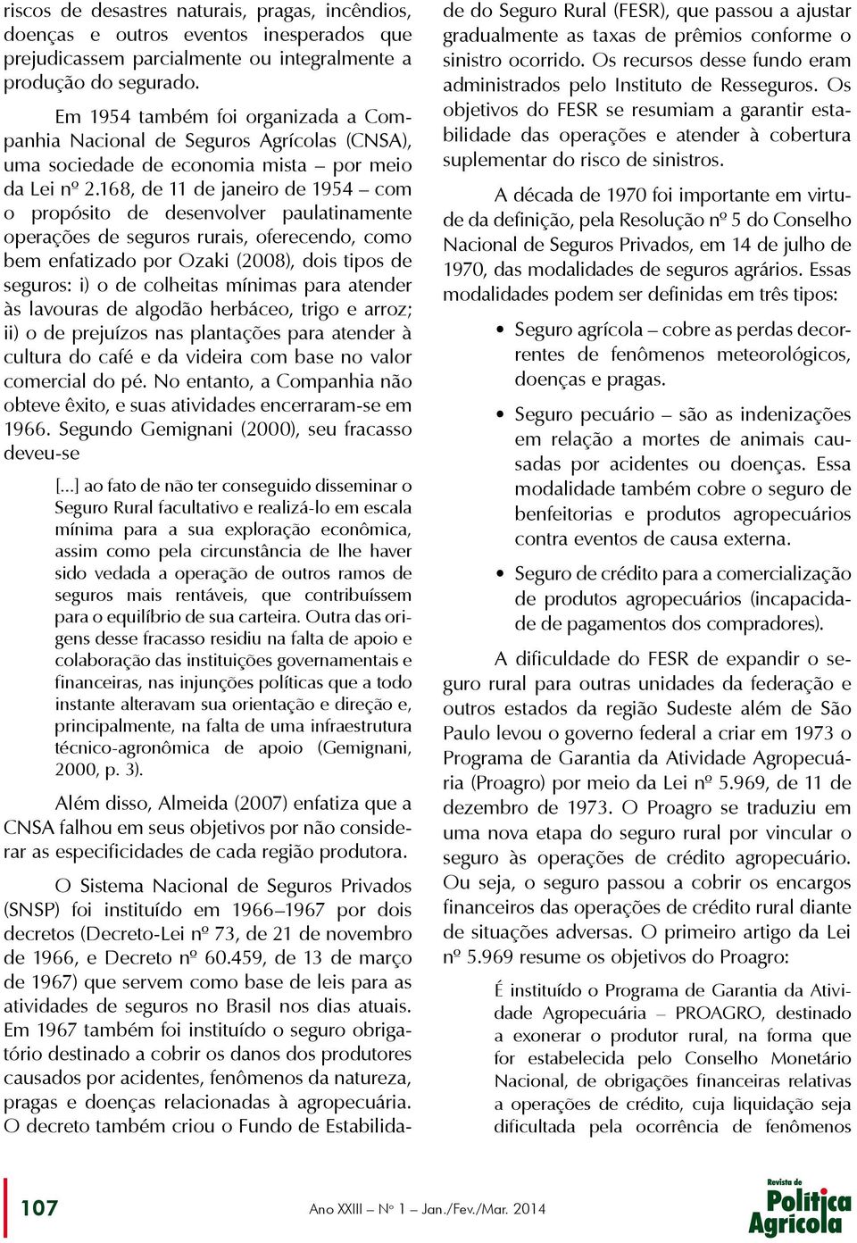 168, de 11 de janeiro de 1954 com o propósito de desenvolver paulatinamente operações de seguros rurais, oferecendo, como bem enfatizado por Ozaki (2008), dois tipos de seguros: i) o de colheitas