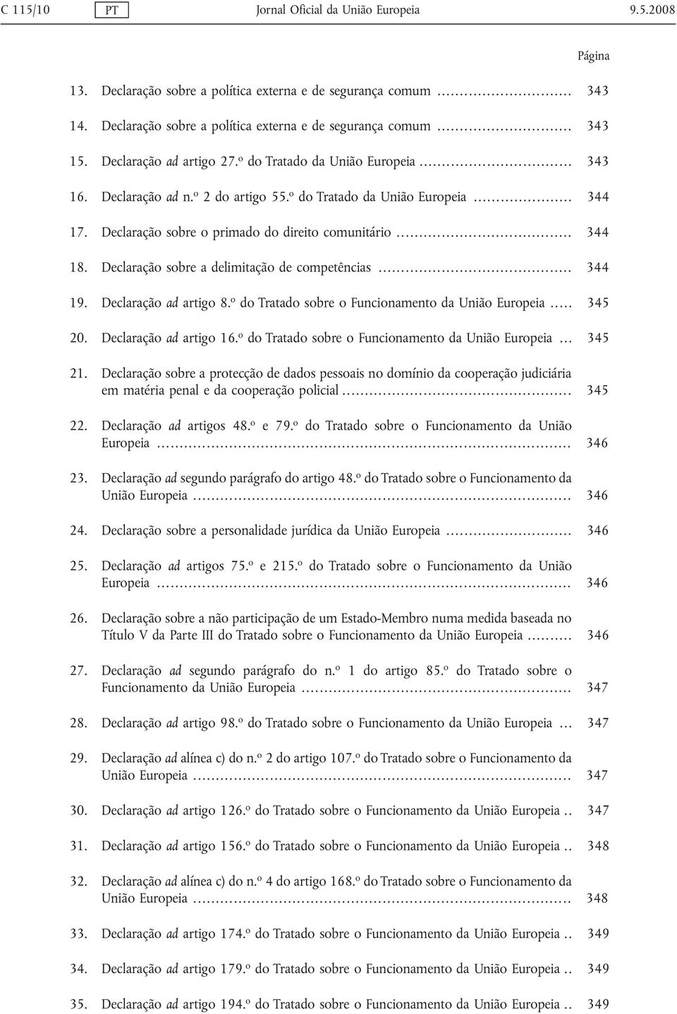 .. 344 18. Declaração sobre a delimitação de competências... 344 19. Declaração ad artigo 8. o do Tratado sobre o Funcionamento da União Europeia... 345 20. Declaração ad artigo 16.