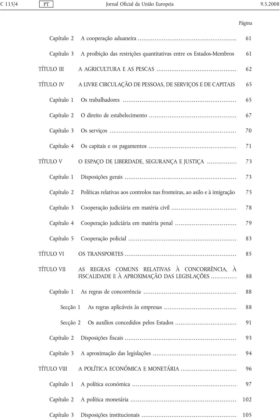 .. 62 TÍTULO IV A LIVRE CIRCULAÇÃO DE PESSOAS, DE SERVIÇOS E DE CAPITAIS 65 Capítulo 1 Os trabalhadores... 65 Capítulo 2 O direito de estabelecimento... 67 Capítulo 3 Os serviços.