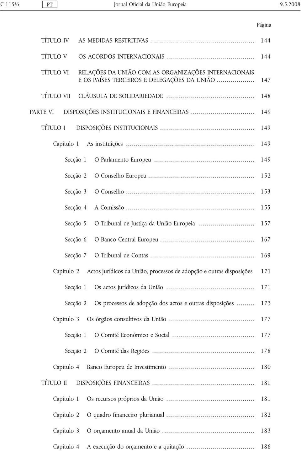 .. 148 PARTE VI DISPOSIÇÕES INSTITUCIONAIS E FINANCEIRAS... 149 TÍTULO I DISPOSIÇÕES INSTITUCIONAIS... 149 Capítulo 1 As instituições... 149 Secção 1 O Parlamento Europeu.