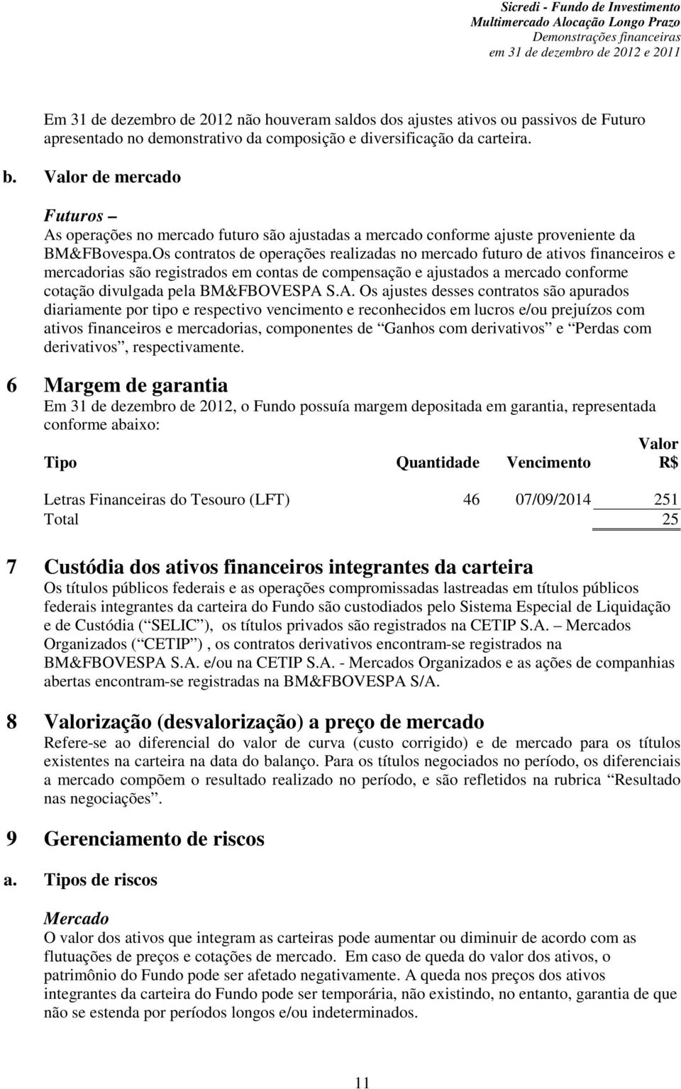 Os contratos de operações realizadas no mercado futuro de ativos financeiros e mercadorias são registrados em contas de compensação e ajustados a mercado conforme cotação divulgada pela BM&FBOVESPA S.