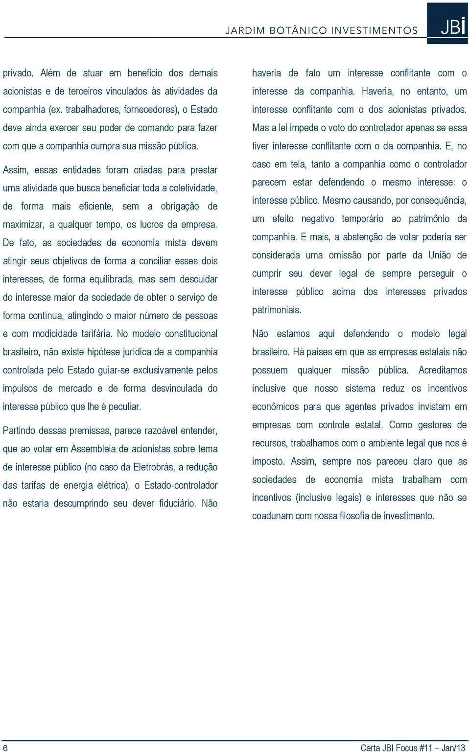 Assim, essas entidades foram criadas para prestar uma atividade que busca beneficiar toda a coletividade, de forma mais eficiente, sem a obrigação de maximizar, a qualquer tempo, os lucros da empresa.