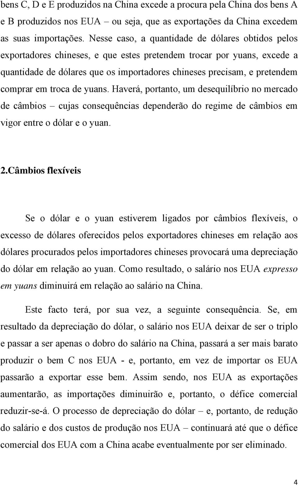 comprar em troca de yuans. Haverá, portanto, um desequilíbrio no mercado de câmbios cujas consequências dependerão do regime de câmbios em vigor entre o dólar e o yuan. 2.