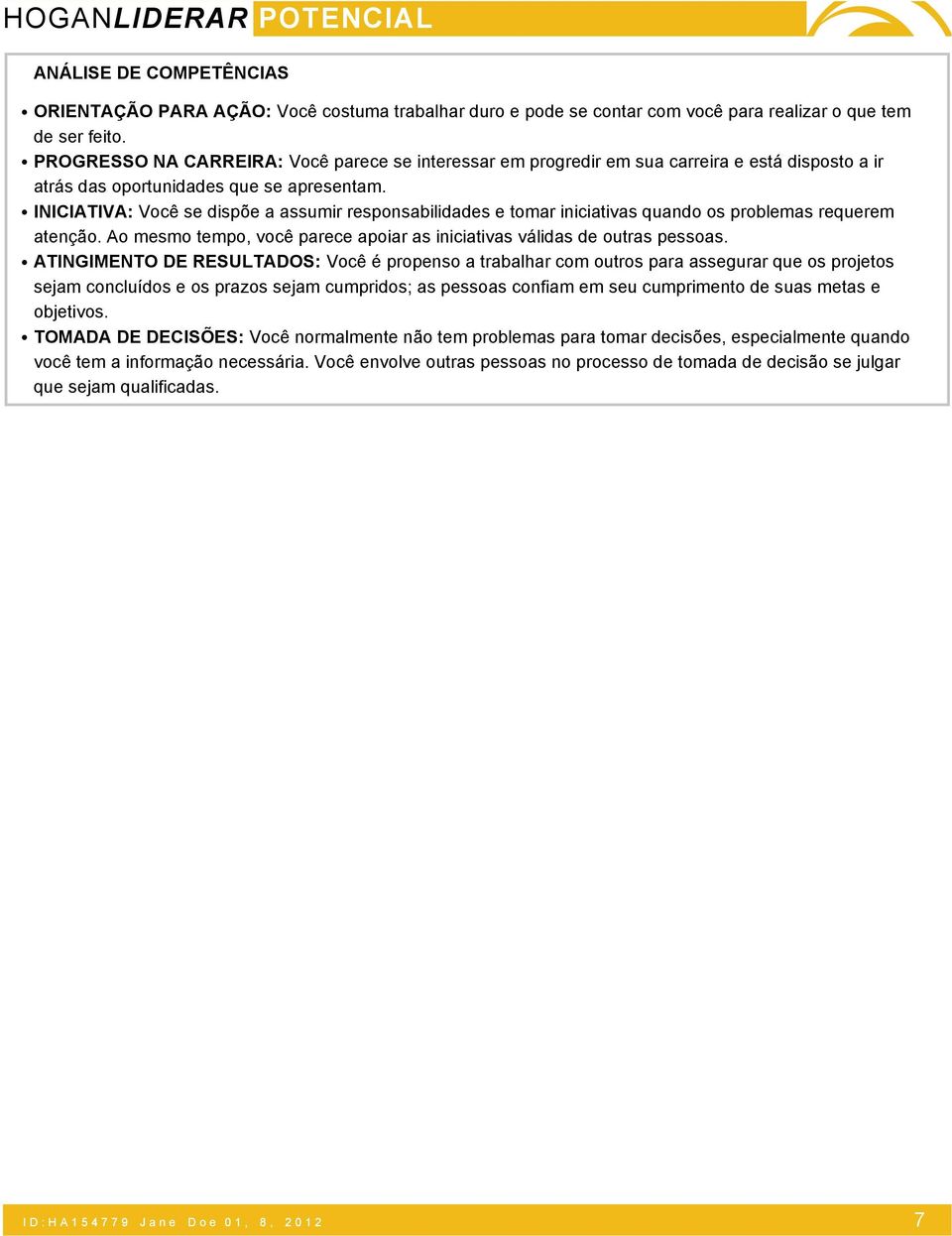 INICIATIVA: Você se dispõe a assumir responsabilidades e tomar iniciativas quando os problemas requerem atenção. Ao mesmo tempo, você parece apoiar as iniciativas válidas de outras pessoas.