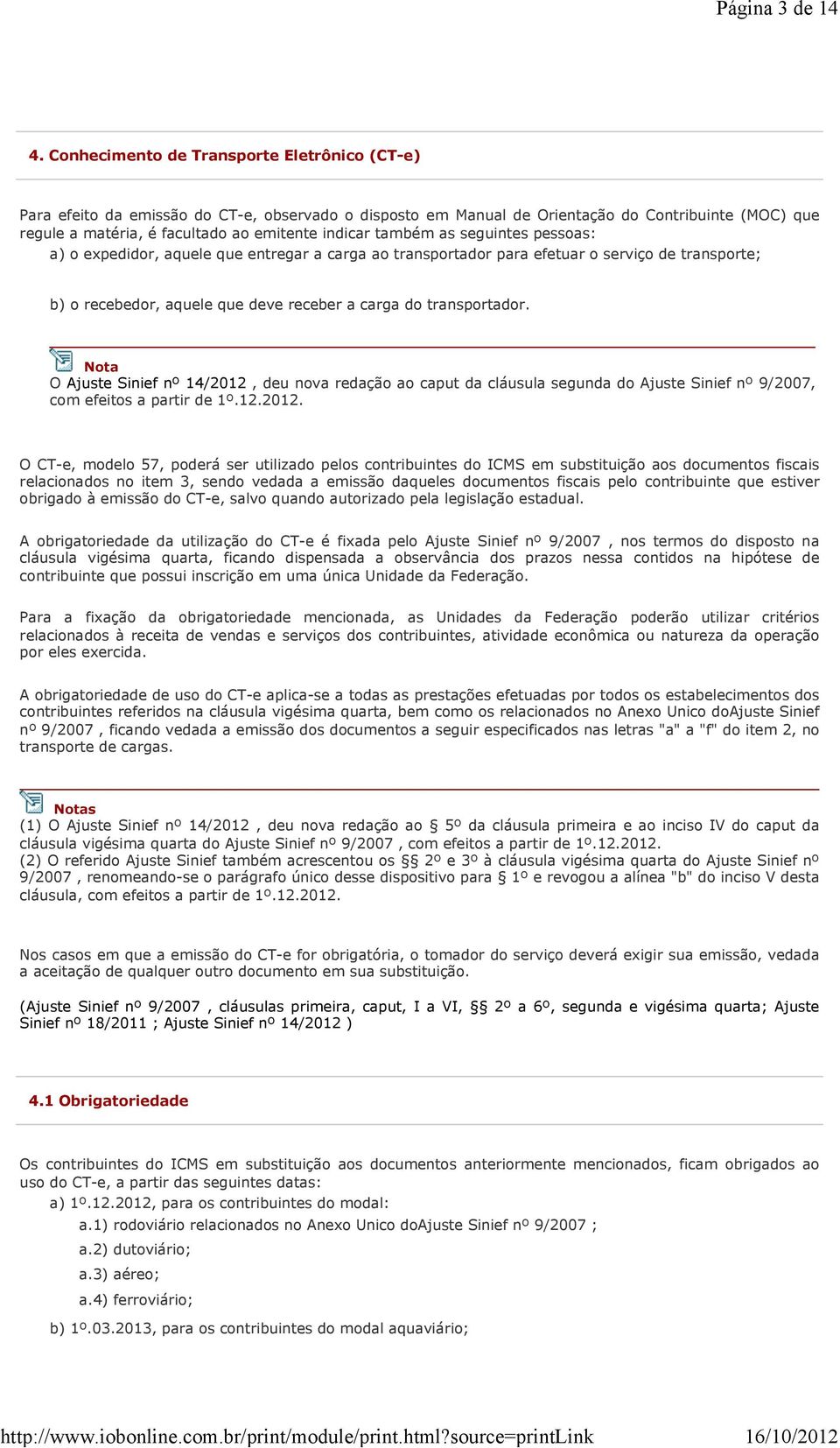 também as seguintes pessoas: a) o expedidor, aquele que entregar a carga ao transportador para efetuar o serviço de transporte; b) o recebedor, aquele que deve receber a carga do transportador.