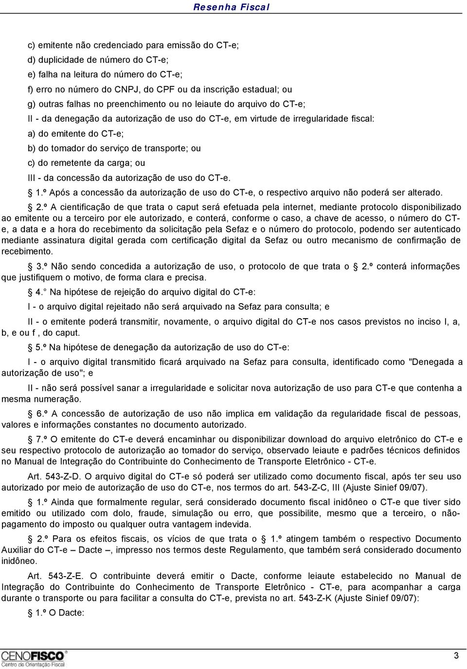 transporte; ou c) do remetente da carga; ou III - da concessão da autorização de uso do CT-e. 1.º Após a concessão da autorização de uso do CT-e, o respectivo arquivo não poderá ser alterado. 2.