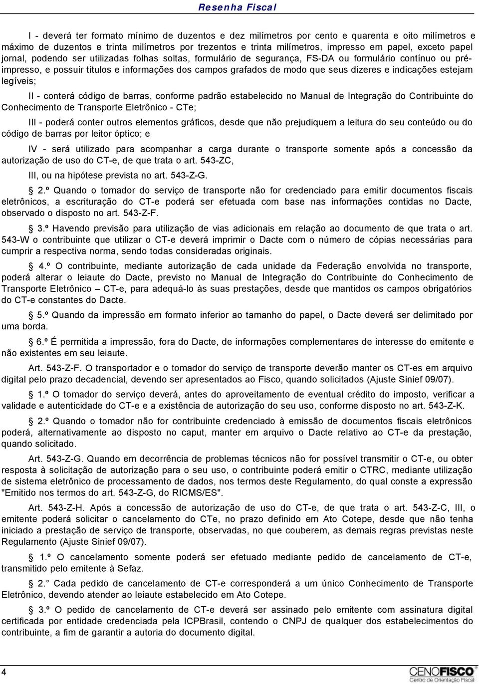 e indicações estejam legíveis; II - conterá código de barras, conforme padrão estabelecido no Manual de Integração do Contribuinte do Conhecimento de Transporte Eletrônico - CTe; III - poderá conter