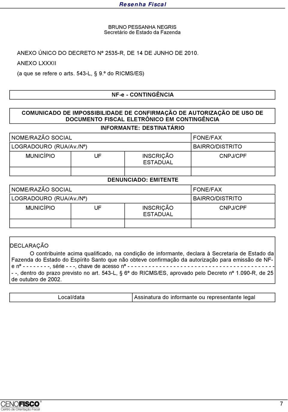 /Nº) INFORMANTE: DESTINATÁRIO MUNICÍPIO UF INSCRIÇÃO ESTADUAL FONE/FAX BAIRRO/DISTRITO CNPJ/CPF NOME/RAZÃO SOCIAL LOGRADOURO (RUA/Av.