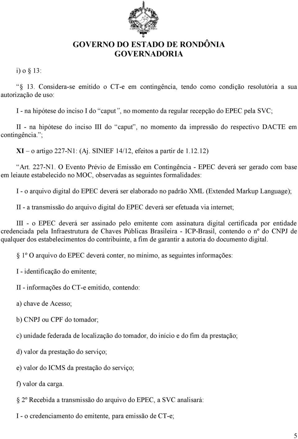 hipótese do inciso III do caput, no momento da impressão do respectivo DACTE em contingência. ; XI o artigo 227-N1: