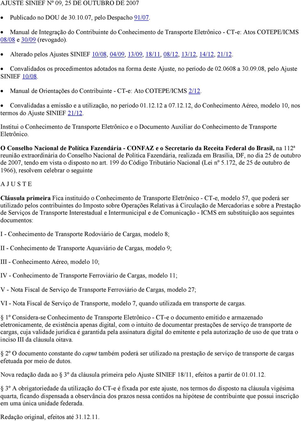 Alterado pelos Ajustes SINIEF 10/08, 04/09, 13/09, 18/11, 08/12, 13/12, 14/12, 21/12. Convalidados os procedimentos adotados na forma deste Ajuste, no período de 02.0608 a 30.09.08, pelo Ajuste SINIEF 10/08.