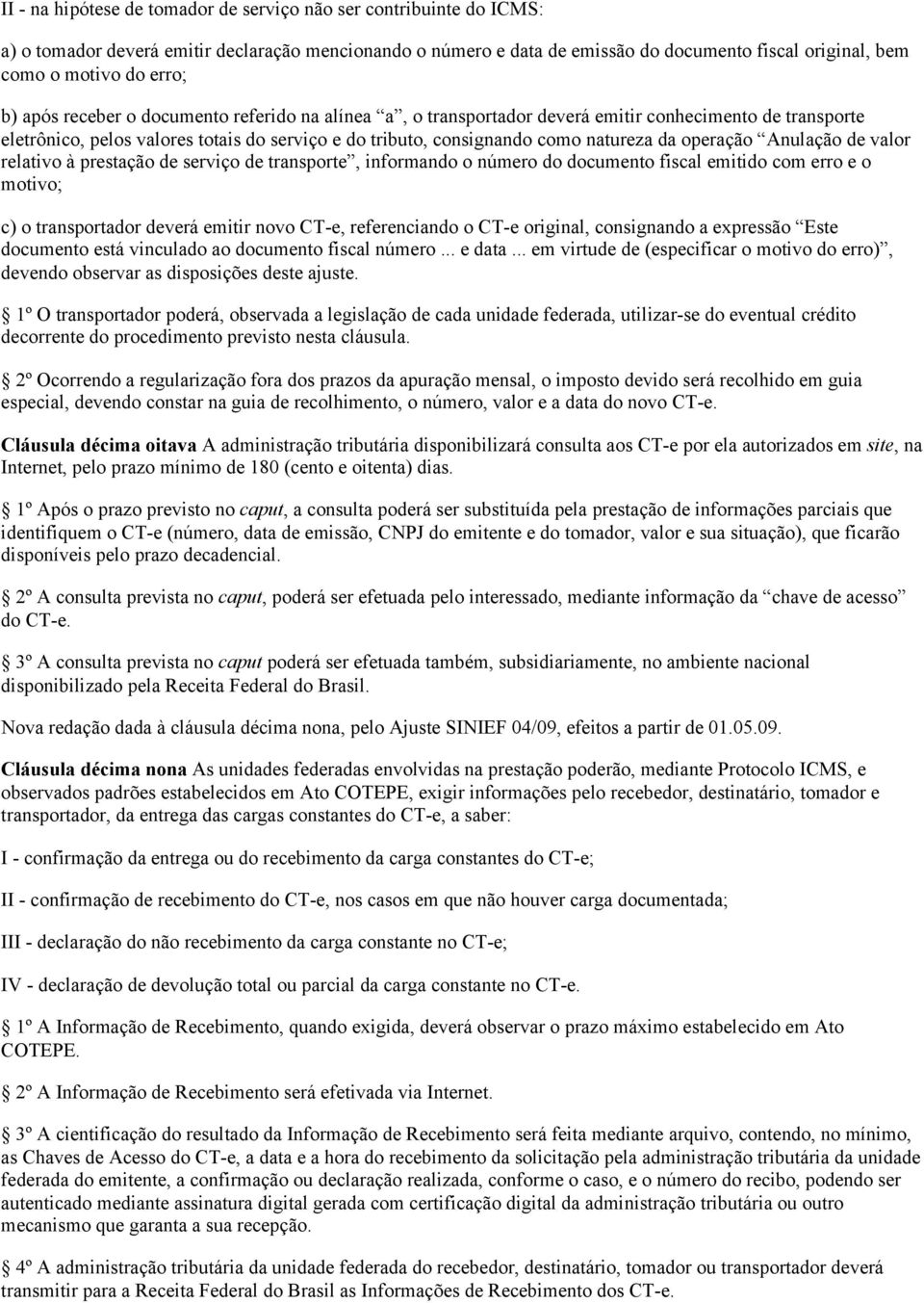 operação Anulação de valor relativo à prestação de serviço de transporte, informando o número do documento fiscal emitido com erro e o motivo; c) o transportador deverá emitir novo CT-e,