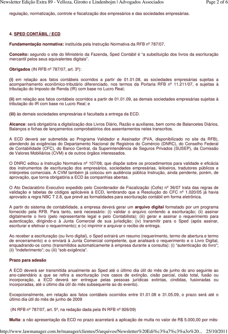 Conceito: segundo o site do Ministério da Fazenda, Sped Contábil é a substituição dos livros da escrituração mercantil pelos seus equivalentes digitais. Obrigados (IN RFB nº 787/07, art.