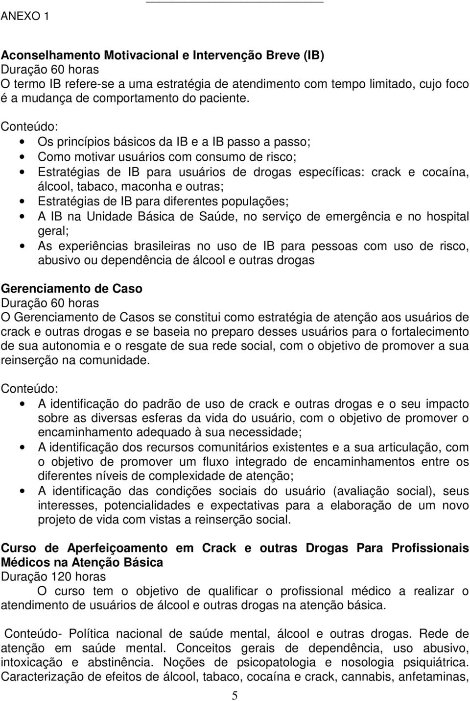 Conteúdo: Os princípios básicos da IB e a IB passo a passo; Como motivar usuários com consumo de risco; Estratégias de IB para usuários de drogas específicas: crack e cocaína, álcool, tabaco, maconha