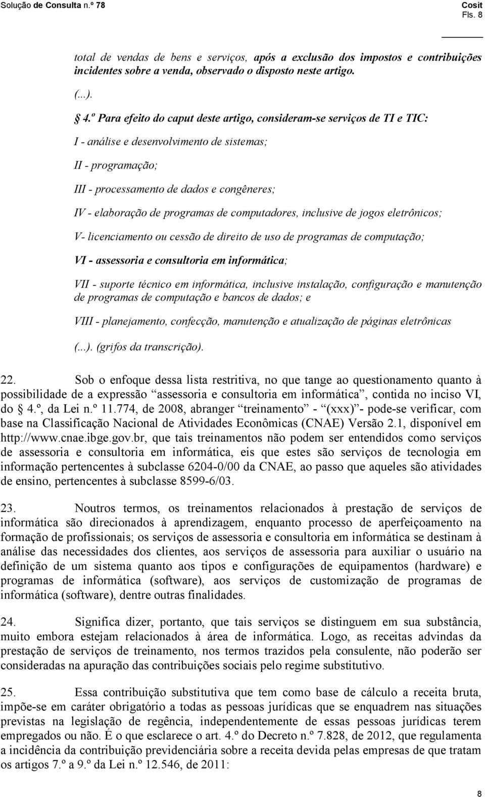 de computadores, inclusive de jogos eletrônicos; V licenciamento ou cessão de direito de uso de programas de computação; VI assessoria e consultoria em informática; VII suporte técnico em