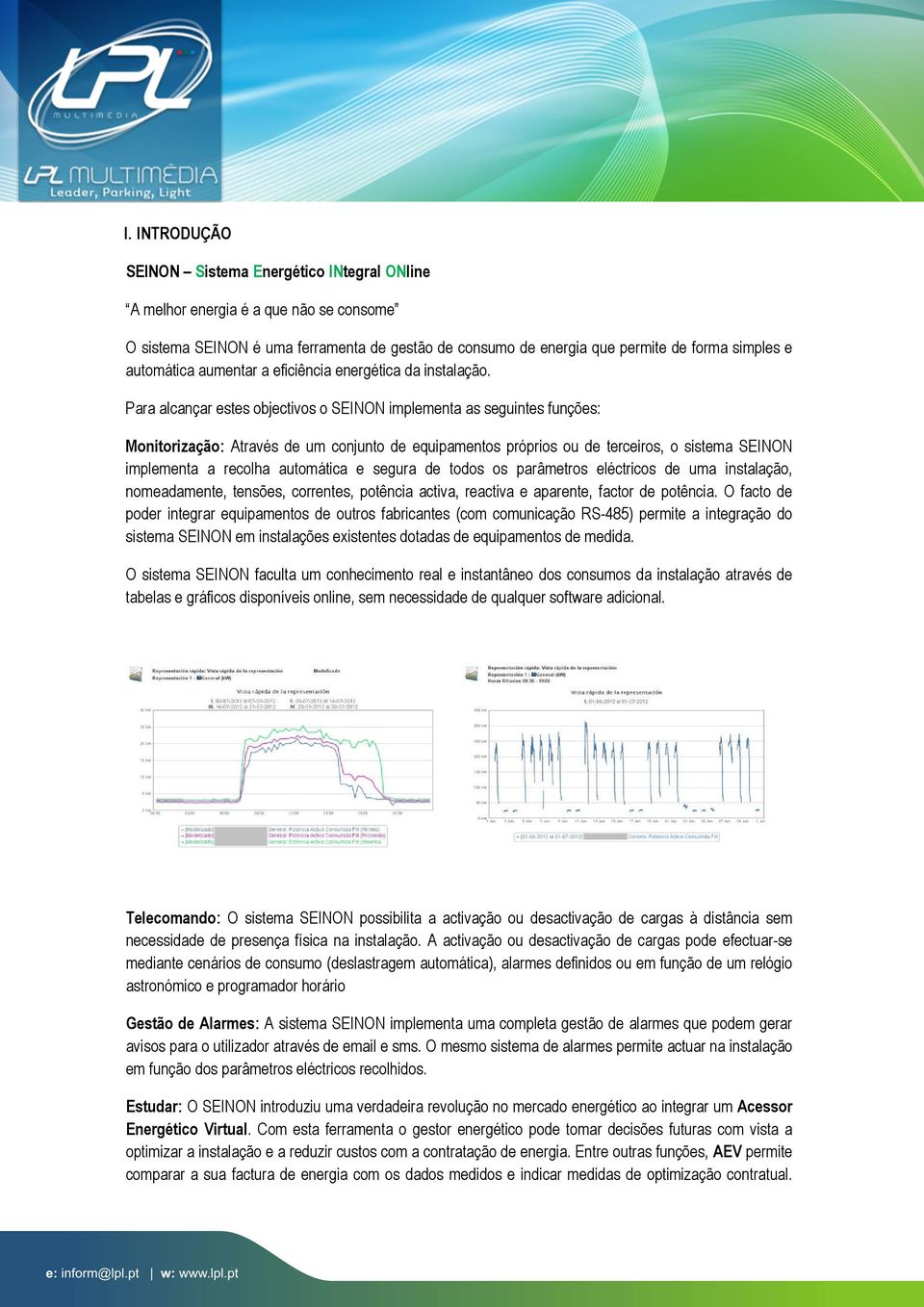 Para alcançar estes objectivos o SEINON implementa as seguintes funções: Monitorização: Através de um conjunto de equipamentos próprios ou de terceiros, o sistema SEINON implementa a recolha