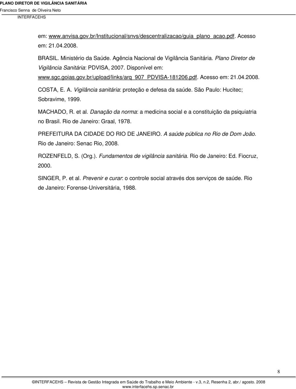 São Paulo: Hucitec; Sobravime, 1999. MACHADO, R. et al. Danação da norma: a medicina social e a constituição da psiquiatria no Brasil. Rio de Janeiro: Graal, 1978.