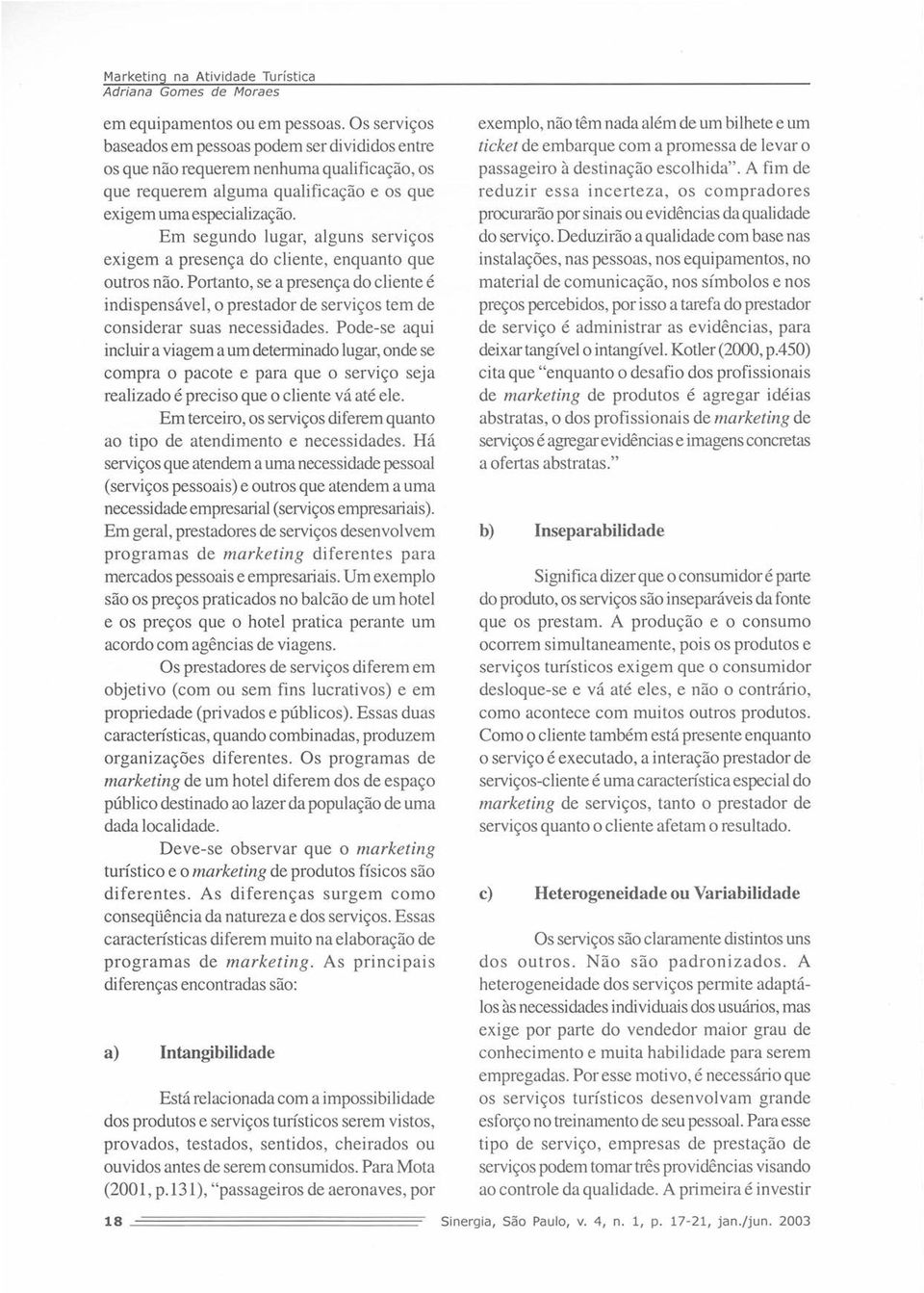 Em segundo lugar, alguns serviços exigem a presença do cliente, enquanto que outros não.