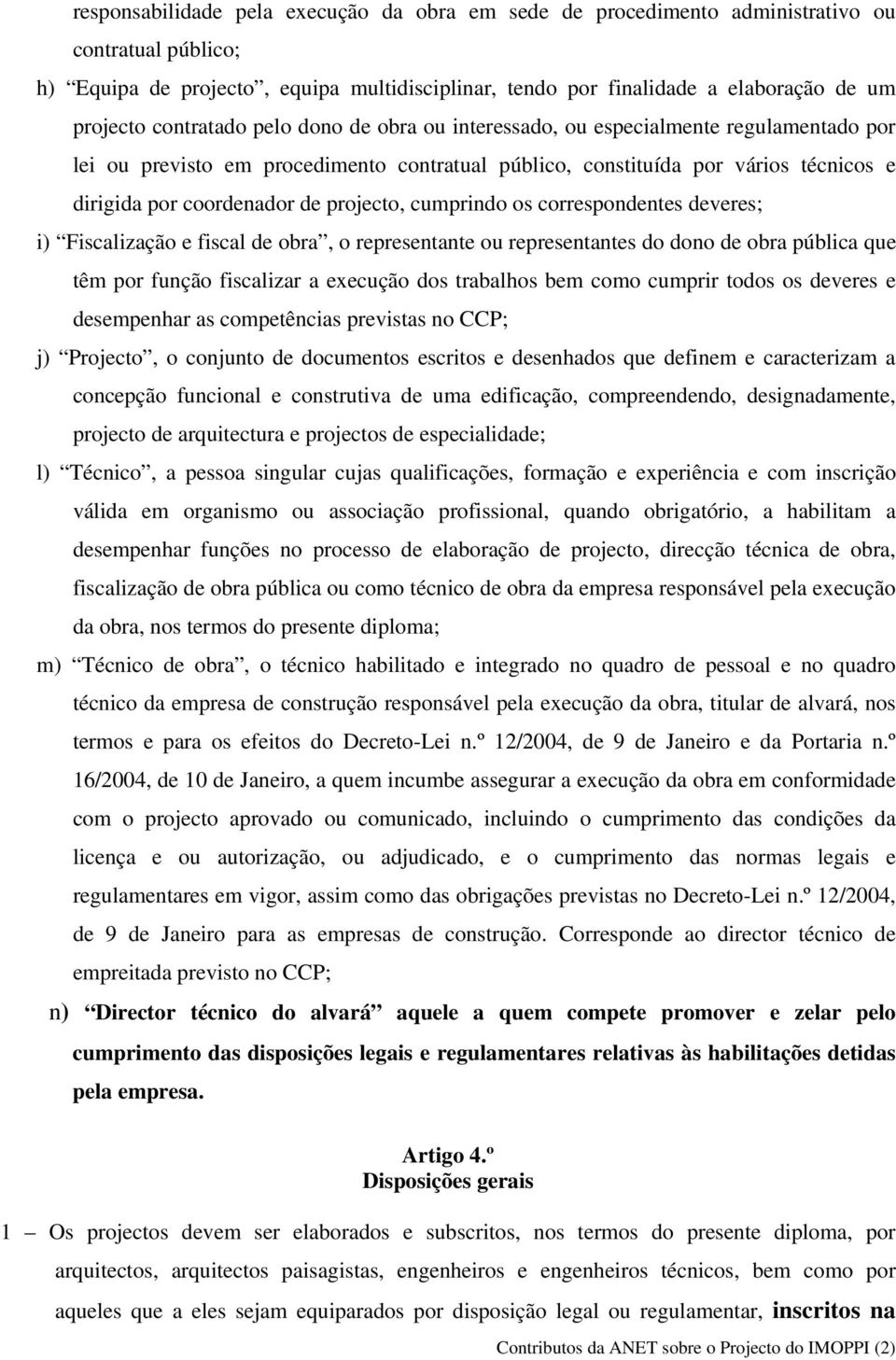 projecto, cumprindo os correspondentes deveres; i) Fiscalização e fiscal de obra, o representante ou representantes do dono de obra pública que têm por função fiscalizar a execução dos trabalhos bem