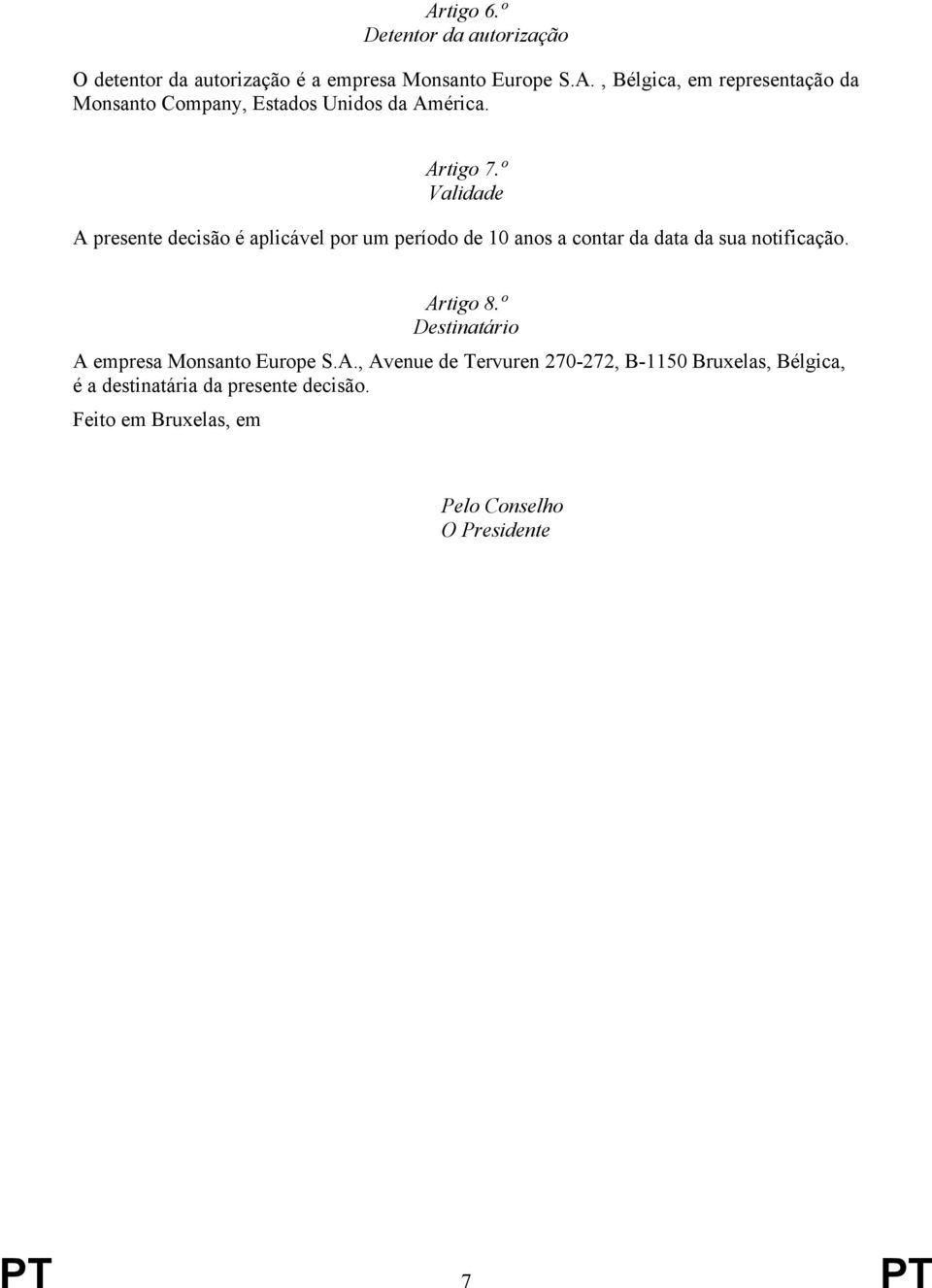 Artigo 8.º Destinatário A empresa Monsanto Europe S.A., Avenue de Tervuren 270-272, B-1150 Bruxelas, Bélgica, é a destinatária da presente decisão.