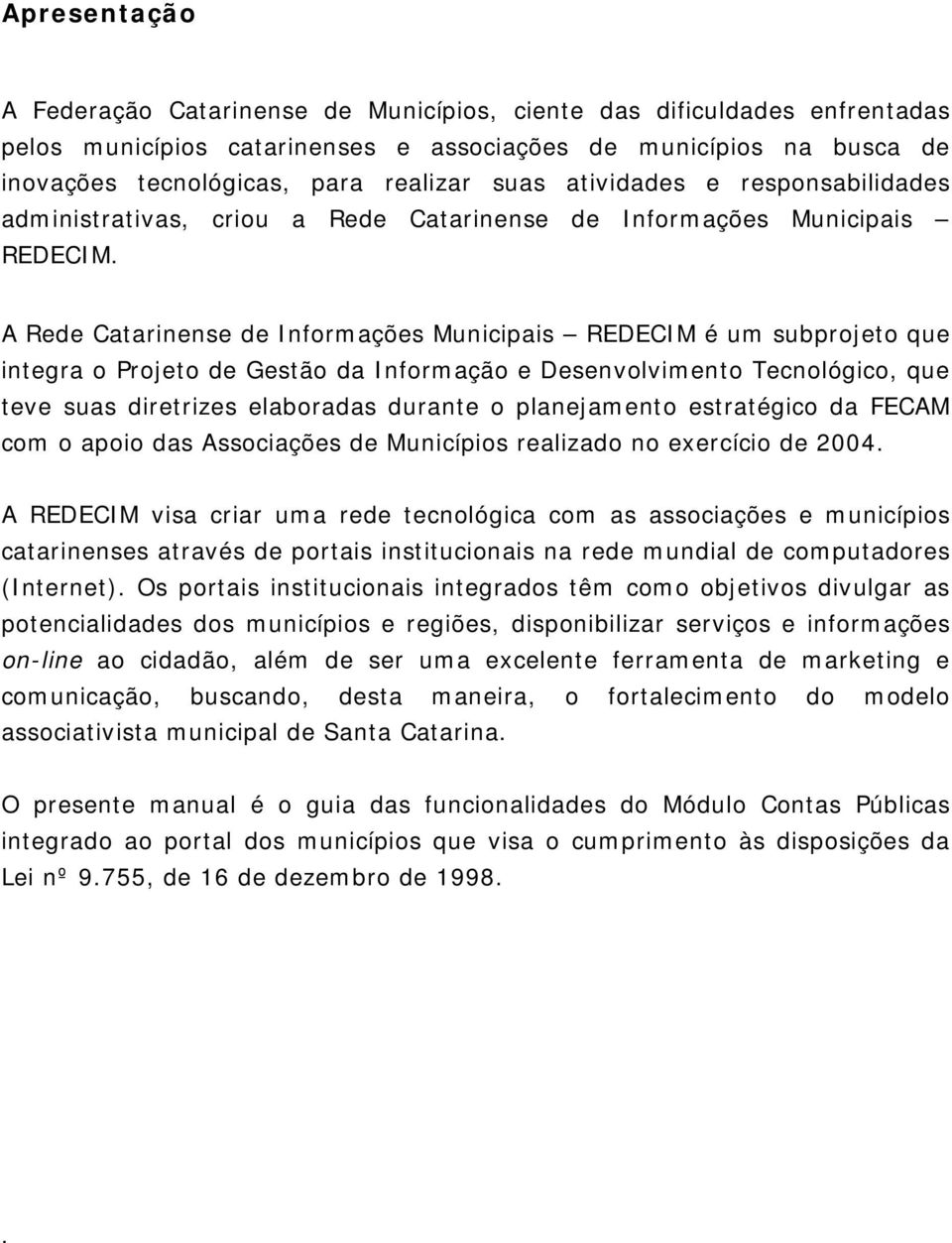 A Rede Catarinense de Informações Municipais REDECIM é um subprojeto que integra o Projeto de Gestão da Informação e Desenvolvimento Tecnológico, que teve suas diretrizes elaboradas durante o