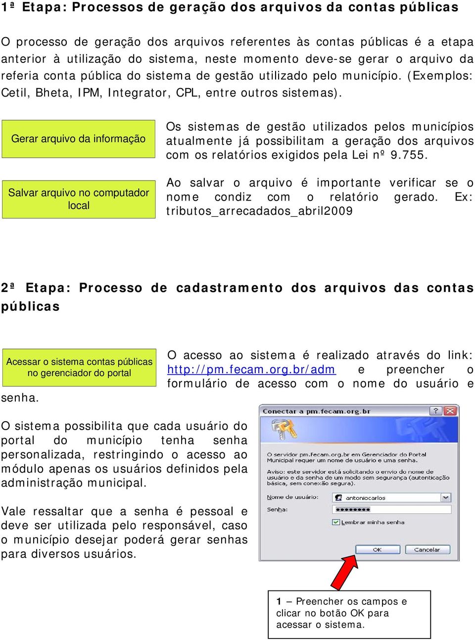 Gerar arquivo da informação Salvar arquivo no computador local Os sistemas de gestão utilizados pelos municípios atualmente já possibilitam a geração dos arquivos com os relatórios exigidos pela Lei