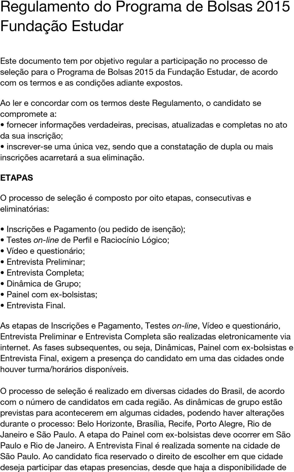 Ao ler e concordar com os termos deste Regulamento, o candidato se compromete a: fornecer informações verdadeiras, precisas, atualizadas e completas no ato da sua inscrição; inscrever-se uma única